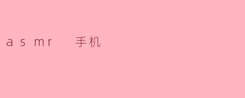 沉浸在ASMR的世界:探索手机ASMR音频的魅力